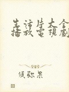 生活片大全免费播放电视剧在线观看