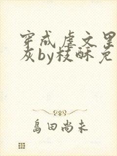 穿成虐文里的炮灰by枝酥免费阅读全文