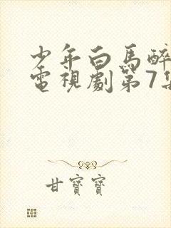 少年白马醉春风电视剧第7集封面