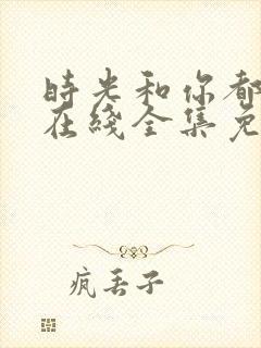 时光和你都很甜在线全集免费观看电视剧