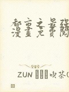 都市之最强仙尊漫画免费阅读