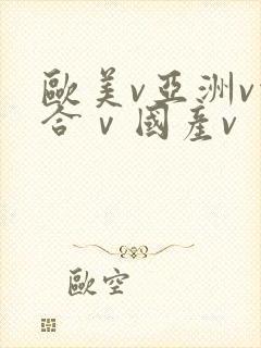 欧美v亚洲v综合ⅴ国产v