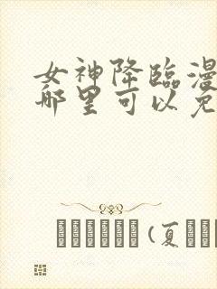 女神降临漫画在哪里可以免费观看