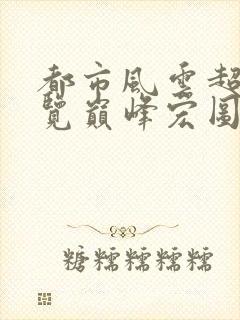 都市风云超前预览巅峰宏图3591