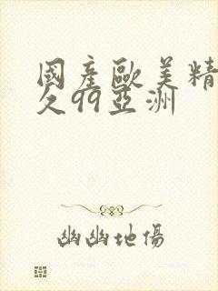 国产欧美精品久久99亚洲