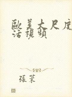 欧美大尺度性生活视频