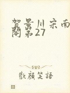 贺景川宋南笔趣阁第27