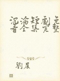 沉沦短剧免费观看全集完整版高清