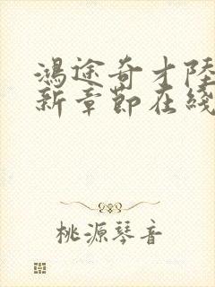 鸿途奇才陆羽最新章节在线阅读