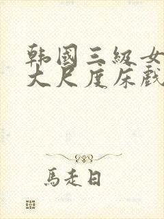 韩国三级女主播大尺度床戏