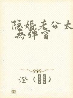 隐婚老公太神秘 无弹窗