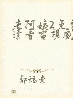 老阿姨2免费高清看电视剧