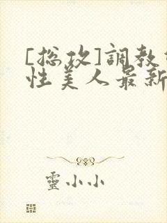 [总攻]调教双性美人最新章节