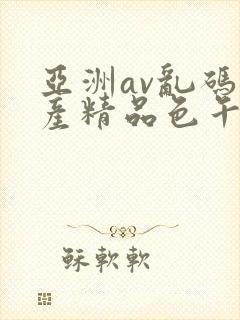 亚洲av乱码国产精品色午麻豆