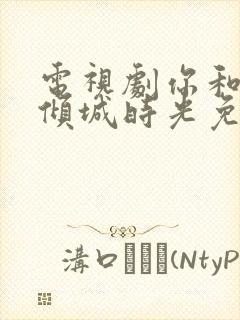 电视剧你和我的倾城时光免费观看