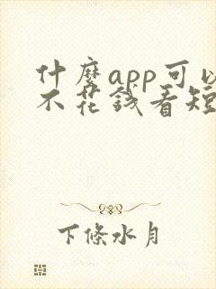 什么app可以不花钱看短剧