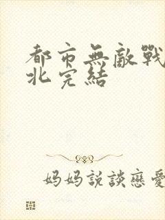 都市无敌战神林北完结