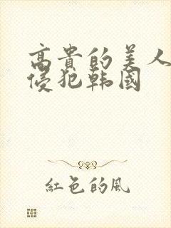 高贵的美人妻被侵犯韩国