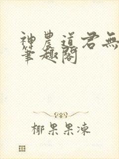 神农道君无防盗笔趣阁
