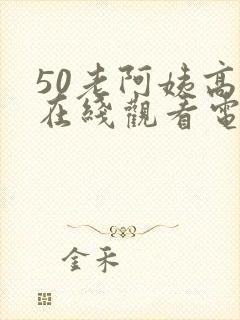 50老阿姨高清在线观看电视剧免费