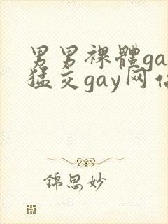 男男裸体gay猛交gay网站
