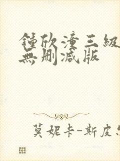 钟欣潼三级做爰无删减版