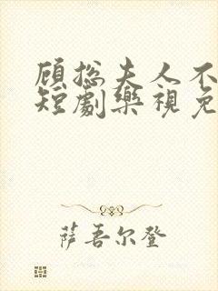 顾总夫人不好惹短剧乐视免费全集