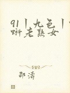 91丨九色丨蝌蚪老熟女