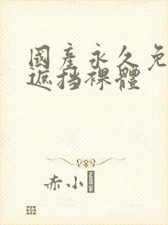 国产永久免费无遮挡裸体