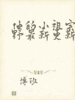 他的小祖宗甜又野最新更新章节