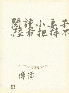 阅读小妻子太凶,陆爷把持不住了