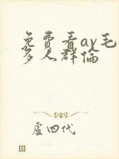 免费看av毛片多人群伦