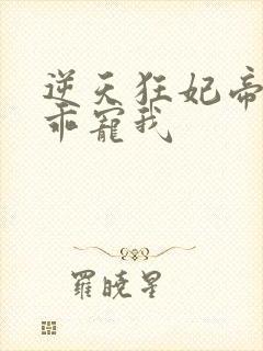 逆天狂妃帝尊乖乖宠我