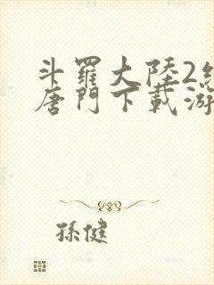 斗罗大陆2绝世唐门下载游戏