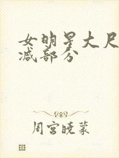 女明星大尺度删减部分