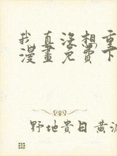 我真没想重生啊漫画免费下拉式