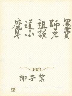 魔道祖师墨香铜臭小说免费阅读完整