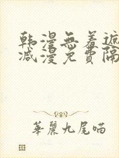 韩漫无羞遮无删减漫免费隔壁的她