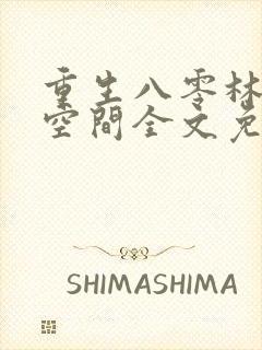 重生八零林区有空间全文免费阅读