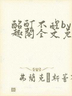 酩酊不醒by笔趣阁全文免费阅读