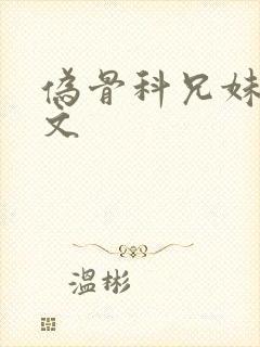 伪骨科兄妹po文