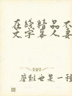 在线精品不卡中文字幕人妻