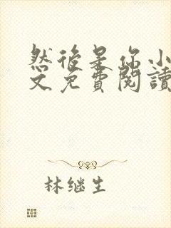 然后是你小说全文免费阅读