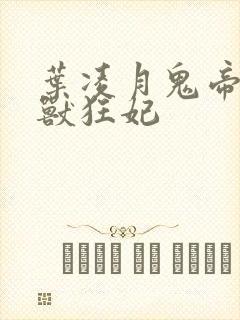 叶凌月鬼帝的驭兽狂妃封面