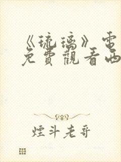 《琉璃》电视剧免费观看西瓜影院