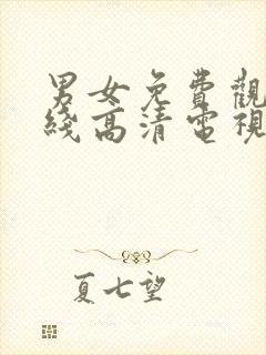 男女免费观看在线高清电视剧全集