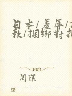 日本/羞辱/调教/捆绑对折