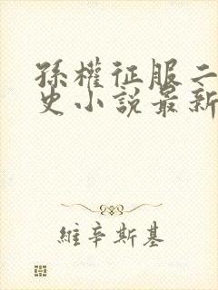 孙权征服二乔秘史小说最新章节