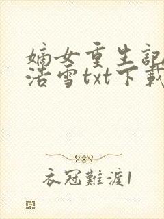 嫡女重生记六月浩雪txt下载