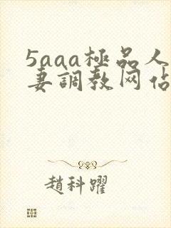 5aaa极品人妻调教网站